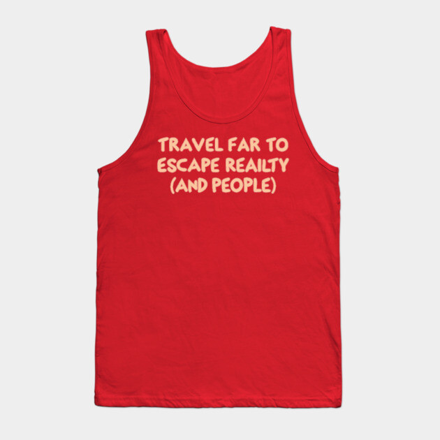 Travel Far To Escape Reality Tank Top by DIGITAL MERCH CREATIONS