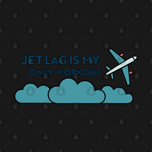 Jet Lag is My Only Workout by DIGITAL MERCH CREATIONS