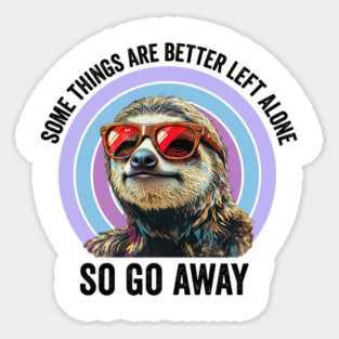 Some Things Are Better Left Alone, So Go Away sloth Sticker