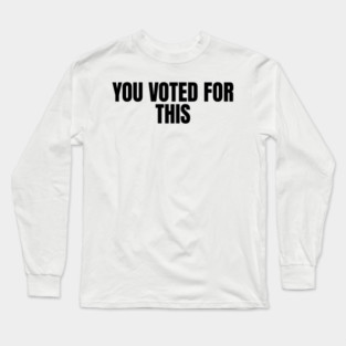 You-Voted-For-This Long Sleeve T-Shirt