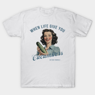 Adult Humor Shirts When Life Gives You Cucumbers Sarcastic M2083 T-Shirt