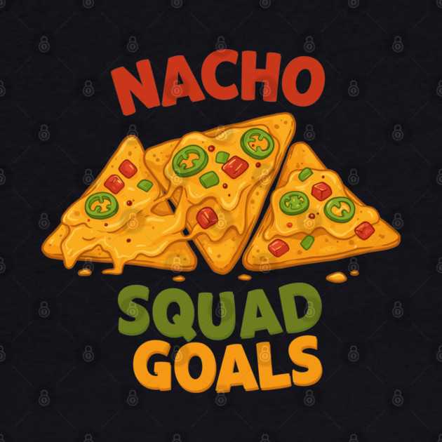 Nacho Squad Goals by enrynz