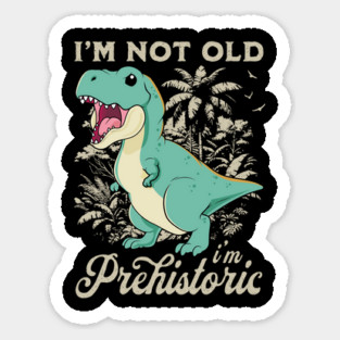 I'm Not Old I'm Prehistoric Sticker