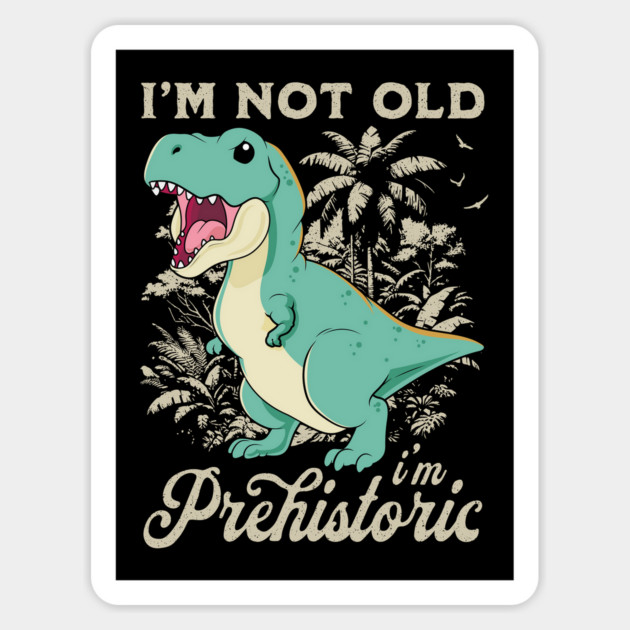 I'm Not Old I'm Prehistoric Magnet by GoshWow®