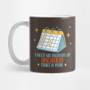 I Need Six Months of Vacation Mug