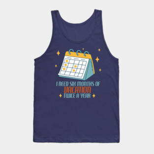 I Need Six Months of Vacation Tank Top