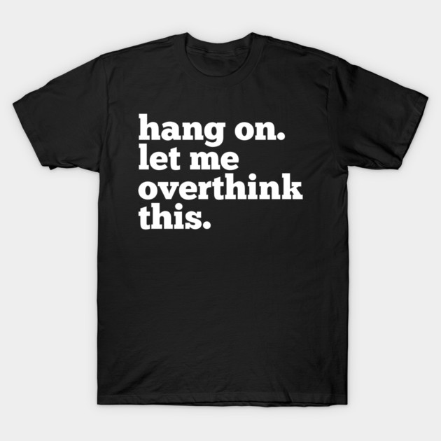 Let-Me-Overthink-This T-Shirt by BlackMeme94