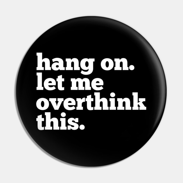 Let-Me-Overthink-This Pin by BlackMeme94