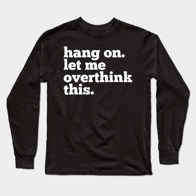 Let-Me-Overthink-This Long Sleeve T-Shirt by BlackMeme94