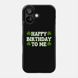 Happy Birthday To Me For Lucky St Patricks Day Phone Case