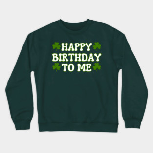 Happy Birthday To Me For Lucky St Patricks Day Crewneck Sweatshirt