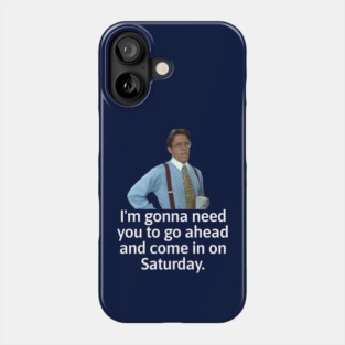 I'm gonna need you to go ahead and come in on Saturday - Bill Lumbergh Phone Case