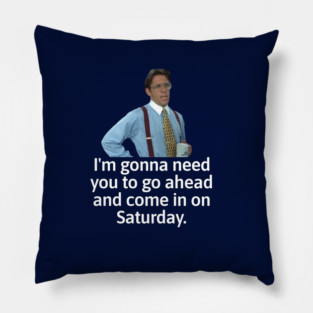 I'm gonna need you to go ahead and come in on Saturday - Bill Lumbergh Pillow