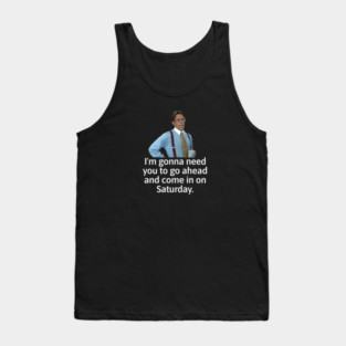 I'm gonna need you to go ahead and come in on Saturday - Bill Lumbergh Tank Top