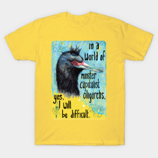 In a world of monster capitalist oligarchs, yes, I will be difficult T-Shirt
