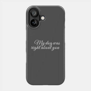 My dog was right about you Phone Case