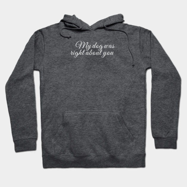 My dog was right about you Hoodie by Laura Contarino