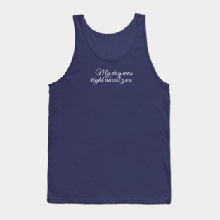 My dog was right about you Tank Top