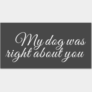 My dog was right about you Posters and Art
