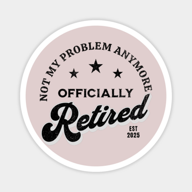 Retired 2025 – Not My Problem Anymore | Vintage Funny Magnet by ArtistTee ⭐⭐⭐⭐⭐