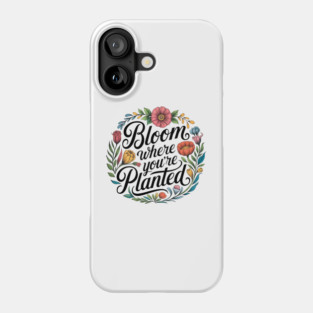 Bloom Where You're Planted - Inspirational Floral Design Phone Case