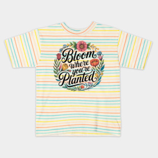 Bloom Where You're Planted - Inspirational Floral Design Kids T-Shirt