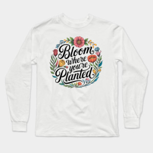Bloom Where You're Planted - Inspirational Floral Design Long Sleeve T-Shirt