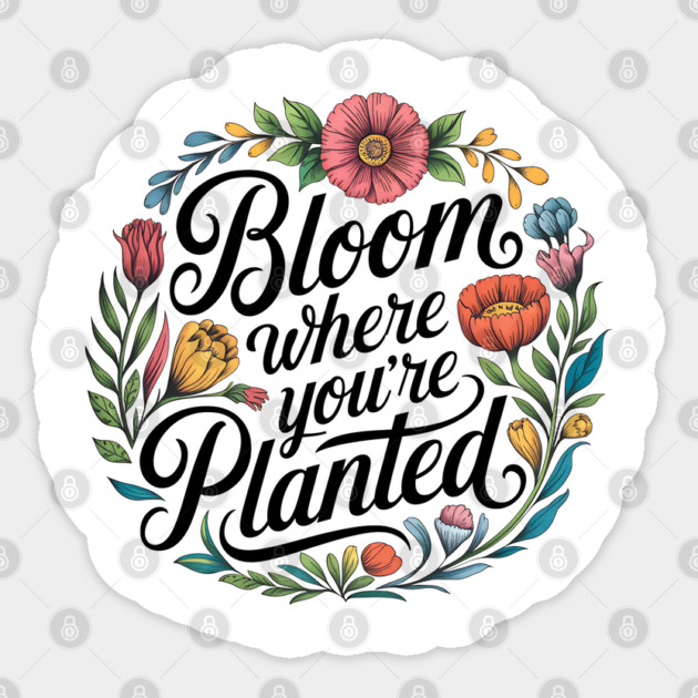 Bloom Where You're Planted - Inspirational Floral Design Sticker by Stylish Shirt