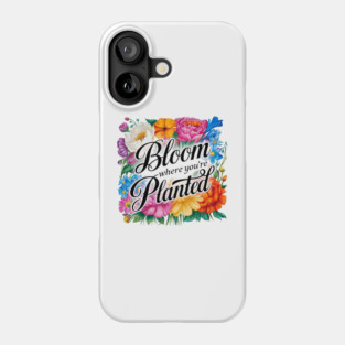 Bloom Where You're Planted - Inspirational Floral Design Phone Case