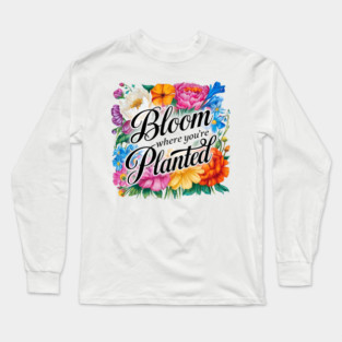 Bloom Where You're Planted - Inspirational Floral Design Long Sleeve T-Shirt