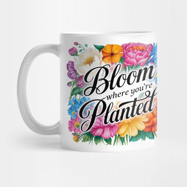 Bloom Where You're Planted - Inspirational Floral Design by Stylish Shirt