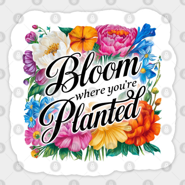 Bloom Where You're Planted - Inspirational Floral Design Sticker by Stylish Shirt