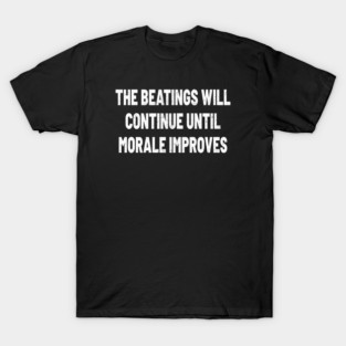 The Beatings Will Continue until Morale Improves T-Shirt