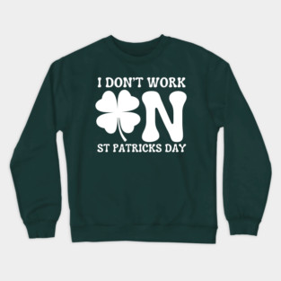 I Don't Work On St Patricks Day Crewneck Sweatshirt