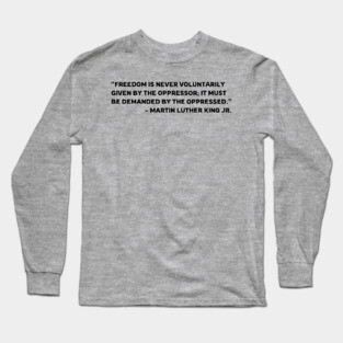 Freedom is never voluntarily given | Martin Luther King Jr. Long Sleeve T-Shirt
