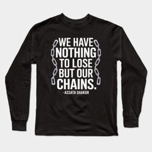 “We have nothing to lose but our chains.”  – Assata Shakur Long Sleeve T-Shirt