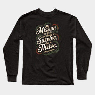My mission in life is not merely to survive, but to thrive.  – Maya Angelou Long Sleeve T-Shirt