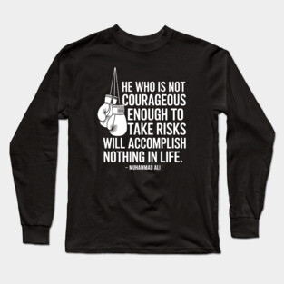He who is not courageous enough to take risks will accomplish nothing in life. – Muhammad Ali Long Sleeve T-Shirt