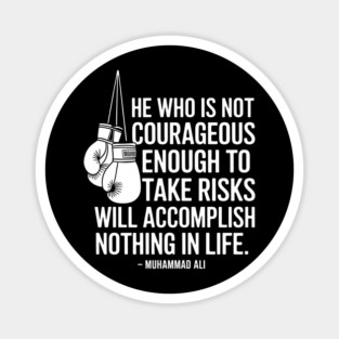 He who is not courageous enough to take risks will accomplish nothing in life. – Muhammad Ali Magnet