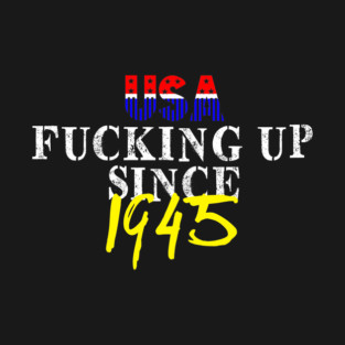 USA Fucking Up Since 1945 T-Shirt