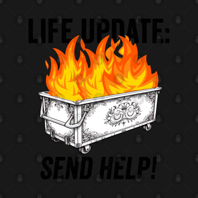 Funny Life Update Dumpster Fire Send Help sarcastic design by Luxinda
