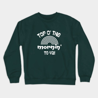 TOP O' THE MORNIN' TO YA Crewneck Sweatshirt