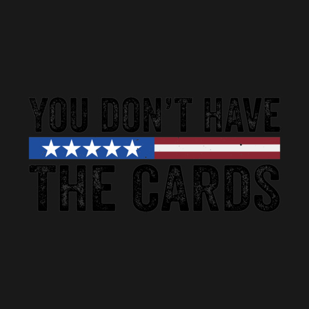 You Don’t Have the Cards - you have the cards - President Donald Trump 2025 by ArtistTee ⭐⭐⭐⭐⭐