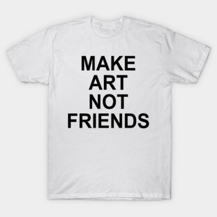 MAKE ART NOT FRIENDS T-Shirt