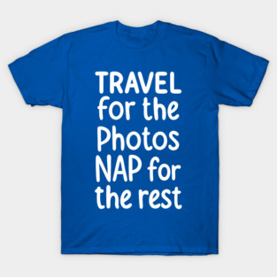 Travel For The Photos Nap For The Rest T-Shirt