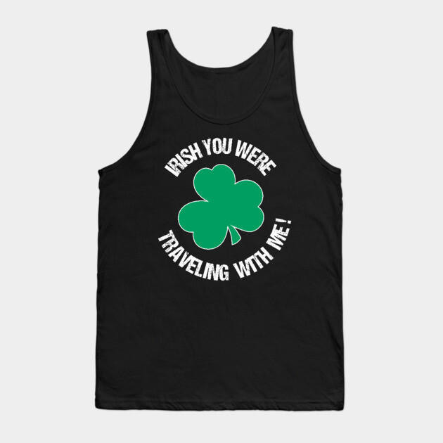 Irish you were traveling with me Tank Top by DIGITAL MERCH CREATIONS