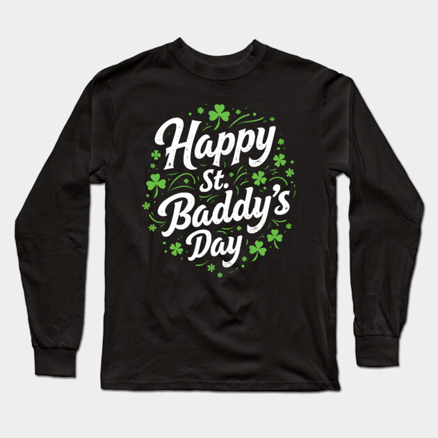 St Patricks Day Paddy's Day Happy St Baddy's Day Long Sleeve T-Shirt by belownormal