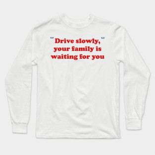 Drive slowly, your family is waiting for you Long Sleeve T-Shirt