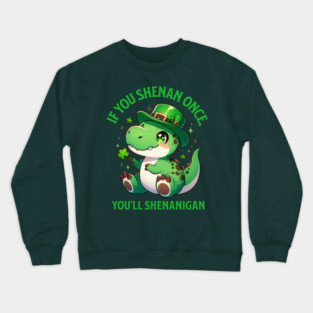 If You Shenan Once, You’ll Shenanigan Dinosaur Leprechaun Crewneck Sweatshirt