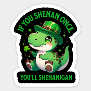 If You Shenan Once, You’ll Shenanigan Dinosaur Leprechaun Sticker